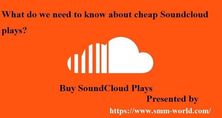 What do we need to know about cheap Soundcloud plays